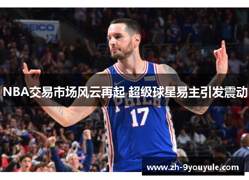 NBA交易市场风云再起 超级球星易主引发震动