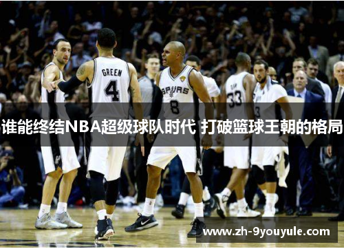 谁能终结NBA超级球队时代 打破篮球王朝的格局