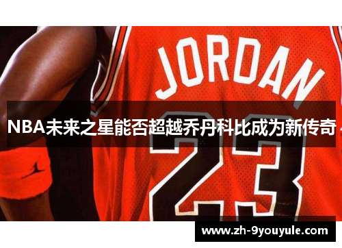 NBA未来之星能否超越乔丹科比成为新传奇