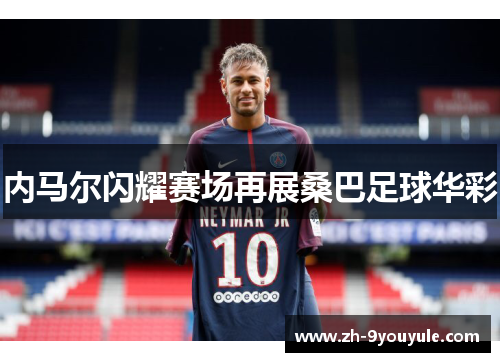 内马尔闪耀赛场再展桑巴足球华彩