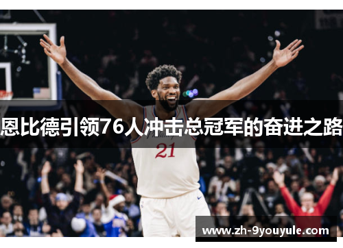 恩比德引领76人冲击总冠军的奋进之路
