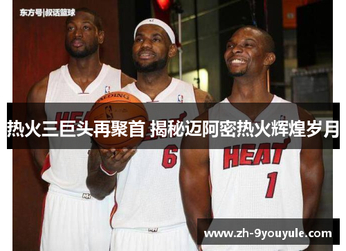热火三巨头再聚首 揭秘迈阿密热火辉煌岁月