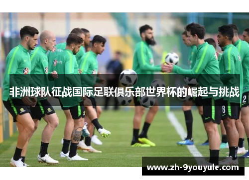 非洲球队征战国际足联俱乐部世界杯的崛起与挑战