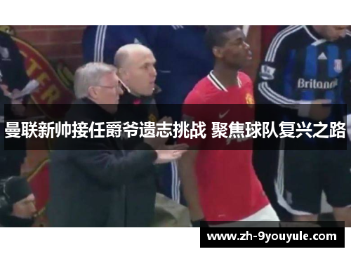 曼联新帅接任爵爷遗志挑战 聚焦球队复兴之路