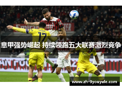 意甲强势崛起 持续领跑五大联赛激烈竞争